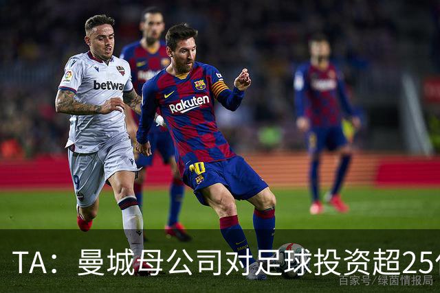 TA：曼城母公司对足球投资超25亿镑，穆巴拉克称CFG估值超73亿